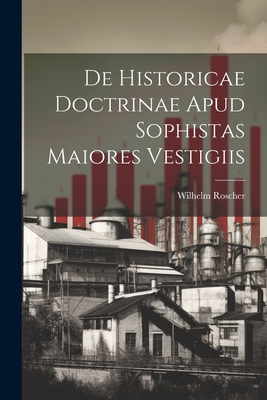 de Historicae Doctrinae Apud Sophistas Maiores Vestigiis - Roscher, Wilhelm