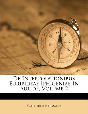 de Interpolationibus Euripideae Iphigeniae in Aulide, Volume 2 - Hermann, Gottfried