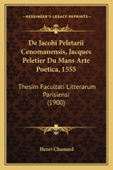 de Jacobi Peletarii Cenomanensis, Jacques Peletier Du Mans Arte Poetica, 1555: Thesim Facultati Litterarum Parisiensi (1900)