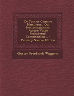 de Joanne Cassiano Massiliensi, Qui Semipelagianismi Auctor Vulgo Perhibetur, Commentatio... - Primary Source Edition