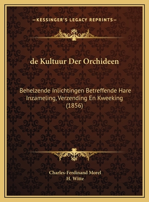 de Kultuur Der Orchideen: Behelzende Inlichtingen Betreffende Hare Inzameling, Verzending En Kweeking (1856) - Morel, Charles-Ferdinand, and Witte, H