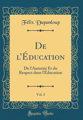 de l'ducation, Vol. 2: de l'Autorit Et Du Respect Dans l'ducation (Classic Reprint) - Dupanloup, Felix