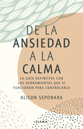 de la Ansiedad a la Calma: La Gu?a Definitiva Con Las Herramientas Que S? Funcionan Para Controlarla / The Anxiety Healer's Guide