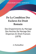 De La Condition Des Esclaves En Droit Romain: Des Empechments Au Mariage Des Nullites De Mariage Des Dispenses En Droit Francois (1878)