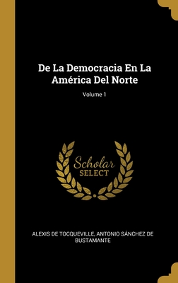 de la Democracia En La Am?rica del Norte; Volume 1 - de Tocqueville, Alexis, and de Bustamante, Antonio Snchez