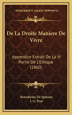 de La Droite Maniere de Vivre: Appendice Extrait de La IV Partie de L'Ethique (1860) - De Spinoza, Benedictus, and Prat, J G (Translated by)