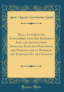 de la Litt?rature Consid?r?e Dans Ses Rapports Avec Les Institutions Sociales, Suivi de l'Influence Des Passions Sur Le Bonheur Des Individus Et Des Nations (Classic Reprint)