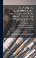 de la Loi Du Contraste Simultan? Des Couleurs: Et de l'Assortiment Des Objets Color?s, Consid?r? d'Apr?s Cette Loi