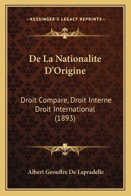 de La Nationalite D'Origine: Droit Compare, Droit Interne Droit International (1893) - Lapradelle, Albert Geouffre De