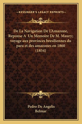 de La Navigation de L'Amazone, Reponse a Un Memoire de M. Maury; Voyage Aux Provinces Bresiliennes Du Para Et Des Amazones En 1860 (1854) - de Angelis, Pedro, and Belmar