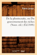 de la Ploutocratie, Ou Du Gouvernement Des Riches (Nouv. d.) (d.1848)