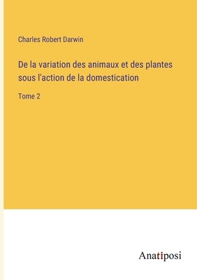 De la variation des animaux et des plantes sous l'action de la domestication: Tome 2 - Darwin, Charles Robert