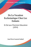 De La Vocation Ecclesiastique Chez Les Enfants: Et De Leur Premiere Education (1854)