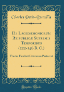 de Lacedmoniorum Reipublic Supremis Temporibus (222-146 B. C.): Thesim Facultati Litterarum Parisiensi (Classic Reprint)