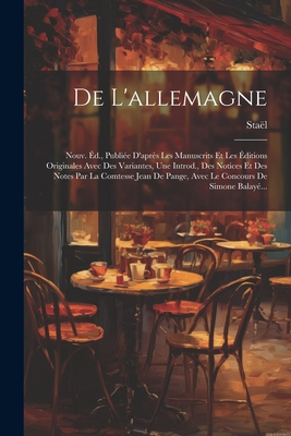 De L'allemagne: Nouv. d., Publie D'aprs Les Manuscrits Et Les ditions Originales Avec Des Variantes, Une Introd., Des Notices Et Des Notes Par La Comtesse Jean De Pange, Avec Le Concours De Simone Balay... - Stal (Anne-Louise-Germaine, Madame De) (Creator)