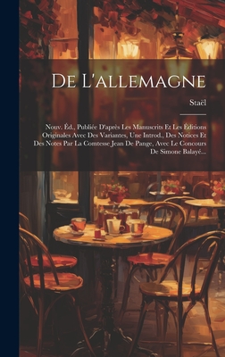 de l'Allemagne: Nouv. ?d., Publi?e d'Apr?s Les Manuscrits Et Les ?ditions Originales Avec Des Variantes, Une Introd., Des Notices Et Des Notes Par La Comtesse Jean de Pange, Avec Le Concours de Simone Balay?... - Sta?l (Anne-Louise-Germaine, Madame De) (Creator)