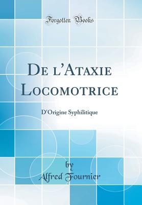 de l'Ataxie Locomotrice: D'Origine Syphilitique (Classic Reprint) - Fournier, Alfred