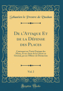 de L'Attaque Et de la D?fense Des Places, Vol. 2: Contenant Un Trait? Pratique Des Mines, Et Un Autre de la Guerre En G?n?ral, Par Un Officier de Distinction (Classic Reprint)