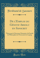 de L'Emploi Du Genitif Absolu En Sanscrit: These Pour Le Doctorat, Presentee a la Faculte de Philosophie de L'Universite de Leipzig (Classic Reprint)