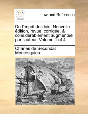 de L'Esprit Des Lois. Nouvelle Edition, Revue, Corrigee, & Considerablement Augmentee Par L'Auteur. Volume 1 of 4 - Montesquieu, Charles de Secondat