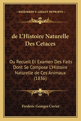 de L'Histoire Naturelle Des Cetaces: Ou Recueil Et Examen Des Faits Dont Se Compose L'Histoire Naturelle de Ces Animaux (1836) - Cuvier, Frederic Georges