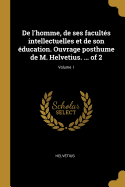 De l'homme, de ses facults intellectuelles et de son ducation. Ouvrage posthume de M. Helvetius. ... of 2; Volume 1