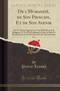 de l'Humanit, de Son Principe, Et de Son Avenir, Vol. 1: O Se Trouve Expose La Vraie Dfinition de la Religion, Et O l'On Explique Le Sens, La Suite Et l'Enchanement Du Mosaisme Et Du Christianisme (Classic Reprint)