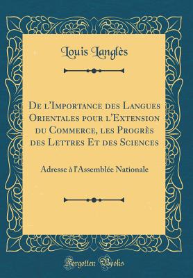 de l'Importance Des Langues Orientales Pour l'Extension Du Commerce, Les Progr?s Des Lettres Et Des Sciences: Adresse ? l'Assembl?e Nationale (Classic Reprint) - Langles, Louis