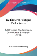 de L'Interet Politique de La Suisse: Relativement a la Principaute de Neuchatel E Vallengin (1790)