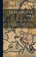 de Moord Van 1584: Oorspronkelijke Verhalen En Gelijktijdige Berichten Van Den Moord Gepleegd Op Prins Willem Van Oranje