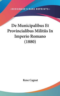 de Municipalibus Et Provincialibus Militiis in Imperio Romano (1880) - Cagnat