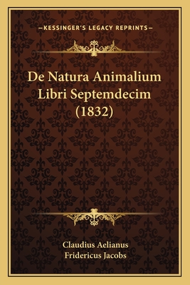 de Natura Animalium Libri Septemdecim (1832) - Aelianus, Claudius, and Jacobs, Fridericus (Illustrator)