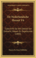 de Nederlandsche Heraut V6: Tijdschrift Op Het Gebied Van Geslacht, Wapen En Zegelkunde (1890)