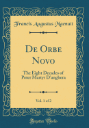 de Orbe Novo, Vol. 1 of 2: The Eight Decades of Peter Martyr d'Anghera (Classic Reprint)