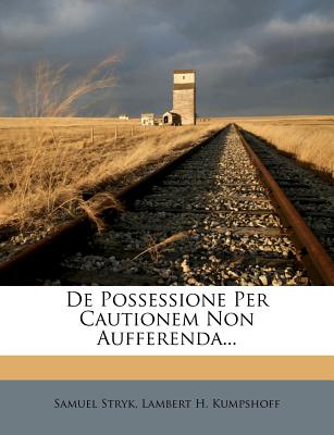 de Possessione Per Cautionem Non Aufferenda - Stryk, Samuel, and Lambert H Kumpshoff (Creator)