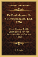 de Predikheeren Te 's-Hertogenbosch, 1296-1770: Eene Bijdrage Tot de Geschiedenis Van Het Katholieke Noord-Brabant (1897)