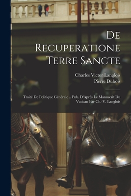 de Recuperatione Terre Sancte Traite de Politique Generale Pub. D'Apres Le Manuscrit Du Vatican Par Ch.-V. Langlois - DuBois, Pierre