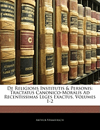 de Religiosis Institutis & Personis: Tractatus Canonico-Moralis Ad Recentissimas Leges Exactus, Volumes 1-2