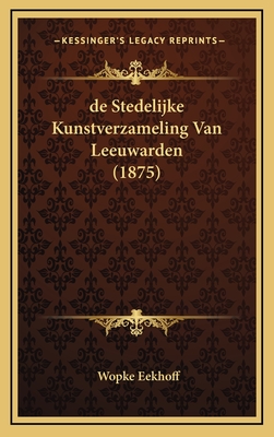 de Stedelijke Kunstverzameling Van Leeuwarden (1875) - Eekhoff, Wopke