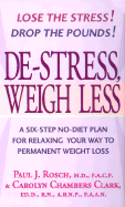 de-Stress, Weigh Less: A Six-Step No-Diet Plan for Relaxing Your Way to Permanent Weight Loss - Rosch, Paul J, M.D., Facp, and Clark, Carolyn Chambers, Edd, Arnp, Faan