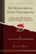 de Synonymis in Novo Testamento, Vol. 1: Adiecta Sunt Alia Eiusdem Opuscula Exegetici Argumenti (Classic Reprint)
