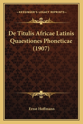 De Titulis Africae Latinis Quaestiones Phoneticae (1907) - Hoffmann, Ernst