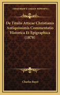 de Titulis Atticae Christianis Antiquissimis Commentatio Historica Et Epigraphica (1878)