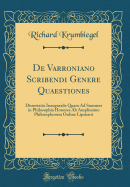 de Varroniano Scribendi Genere Quaestiones: Dissertatio Inauguralis Quam Ad Summos in Philosophia Honores, AB Amplissimo Philosophorum Ordine Lipsiensi Rite Impetrandos (Classic Reprint)