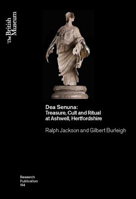 Dea Senuna: Treasure, Cult and Ritual at Ashwell, Hertfordshire - Jackson, Ralph, and Burleigh, Gilbert