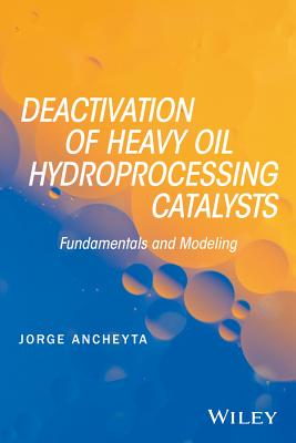 Deactivation of Heavy Oil Hydroprocessing Catalysts: Fundamentals and Modeling - Ancheyta, Jorge