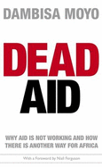 Dead Aid: Why Aid is Not Working and How There is Another Way for Africa