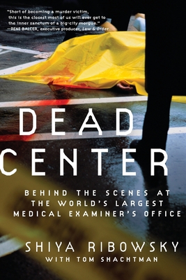 Dead Center: Behind the Scenes at the World's Largest Medical Examiner's Office - Ribowsky, Shiya, and Shachtman, Tom