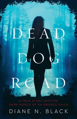 DEAD DOG ROAD A True Story Into The Dark World Of An Abused Child - Black, Diane N