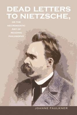 Dead Letters to Nietzsche: Or, the Necromantic Art of Reading Philosophy - Faulkner, Joanne